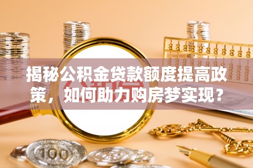 宝丰揭秘公积金贷款额度提高政策，如何助力购房梦实现？