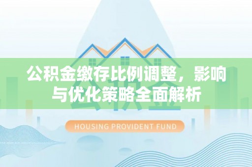 宝丰公积金缴存比例调整，影响与优化策略全面解析