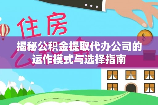 宝丰揭秘公积金提取代办公司的运作模式与选择指南