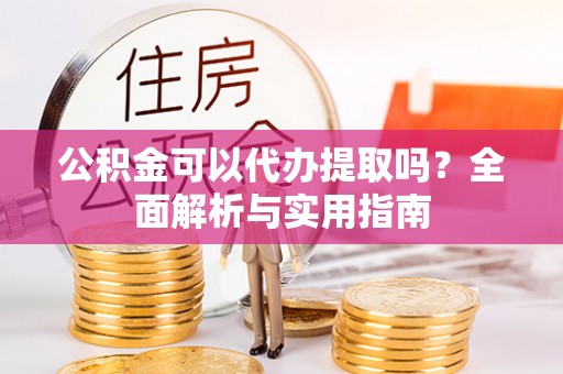 宝丰公积金可以代办提取吗？全面解析与实用指南