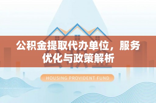 宝丰公积金提取代办单位，服务优化与政策解析