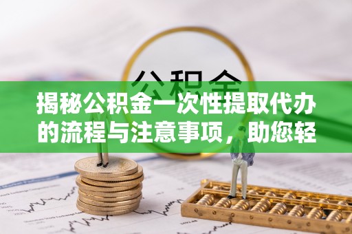 宝丰揭秘公积金一次性提取代办的流程与注意事项，助您轻松搞定财务规划