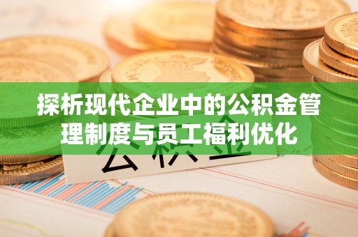 宝丰探析现代企业中的公积金管理制度与员工福利优化