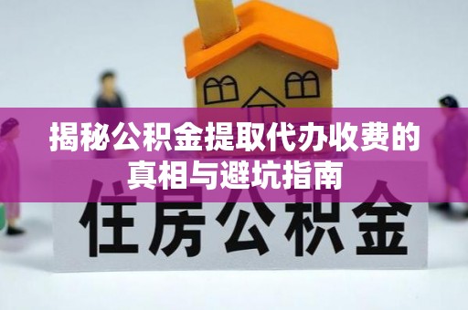 宝丰揭秘公积金提取代办收费的真相与避坑指南