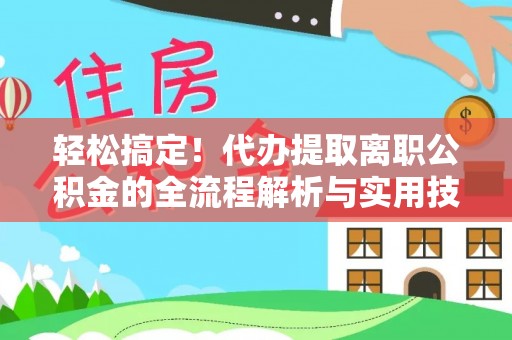 宝丰轻松搞定！代办提取离职公积金的全流程解析与实用技巧