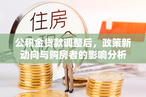 宝丰公积金贷款调整后，政策新动向与购房者的影响分析