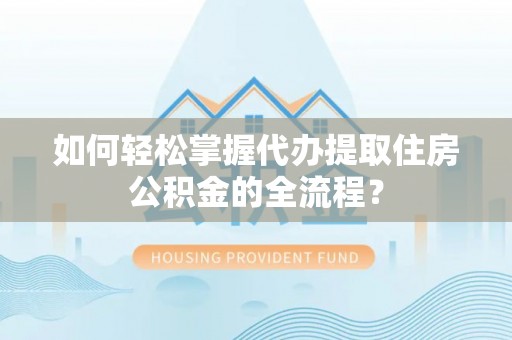 宝丰如何轻松掌握代办提取住房公积金的全流程？