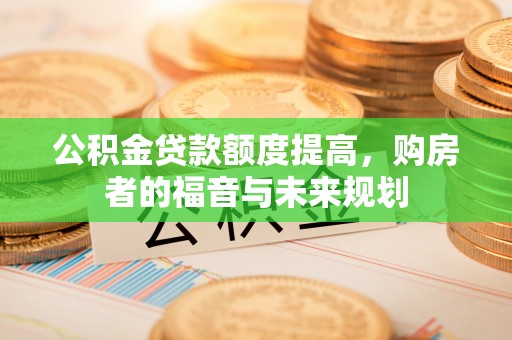 宝丰公积金贷款额度提高，购房者的福音与未来规划