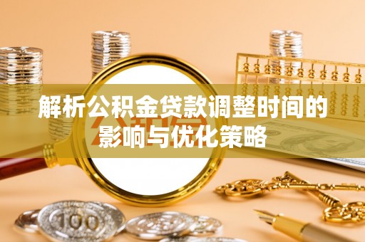 宝丰解析公积金贷款调整时间的影响与优化策略