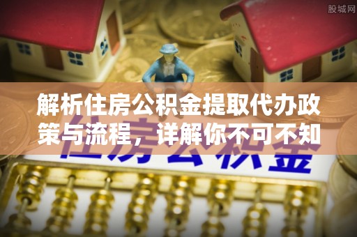 宝丰解析住房公积金提取代办政策与流程，详解你不可不知的关键点