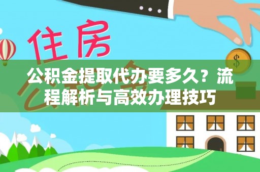 宝丰公积金提取代办要多久？流程解析与高效办理技巧