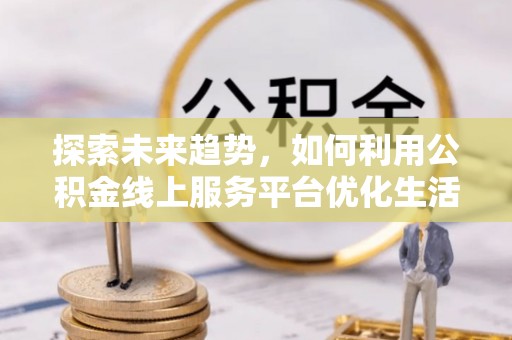 宝丰探索未来趋势，如何利用公积金线上服务平台优化生活