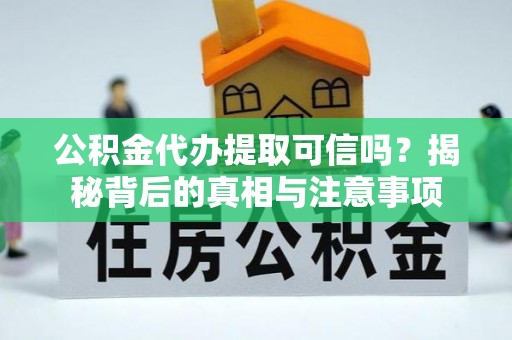 宝丰公积金代办提取可信吗？揭秘背后的真相与注意事项