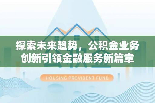 宝丰探索未来趋势，公积金业务创新引领金融服务新篇章