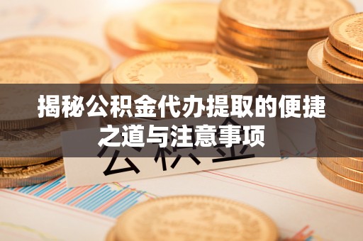 宝丰揭秘公积金代办提取的便捷之道与注意事项