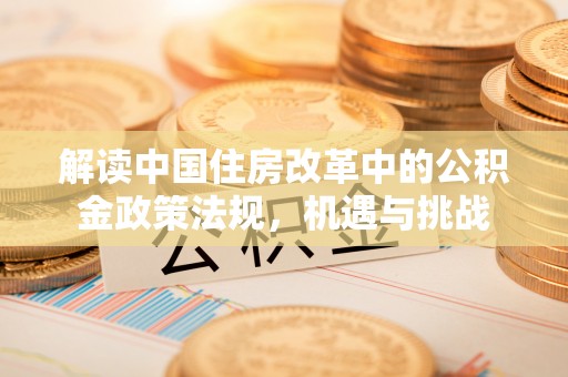 宝丰解读中国住房改革中的公积金政策法规，机遇与挑战