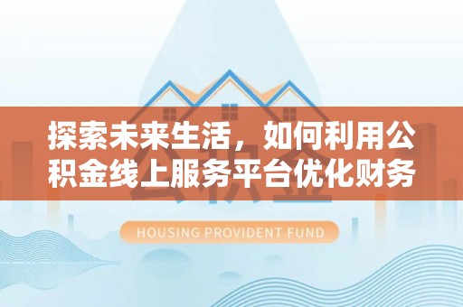 宝丰探索未来生活，如何利用公积金线上服务平台优化财务管理