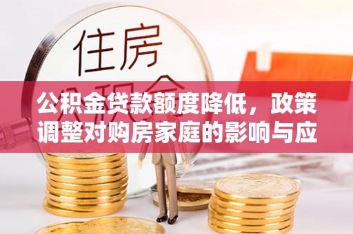 宝丰公积金贷款额度降低，政策调整对购房家庭的影响与应对策略