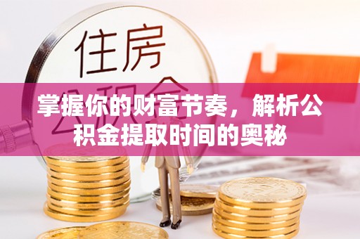 宝丰掌握你的财富节奏，解析公积金提取时间的奥秘