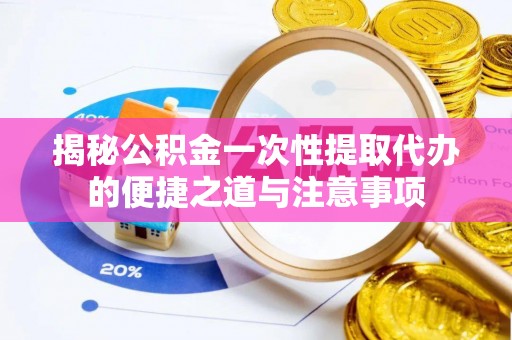 宝丰揭秘公积金一次性提取代办的便捷之道与注意事项
