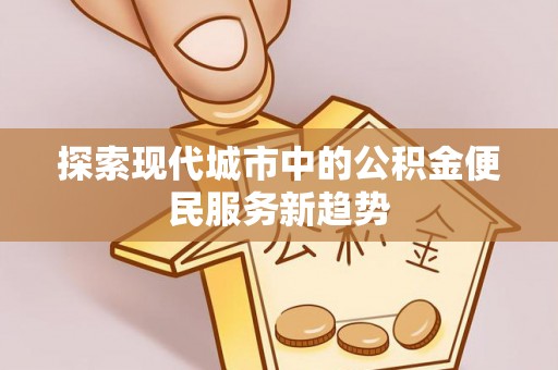 宝丰探索现代城市中的公积金便民服务新趋势