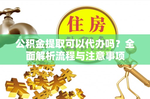 宝丰公积金提取可以代办吗？全面解析流程与注意事项