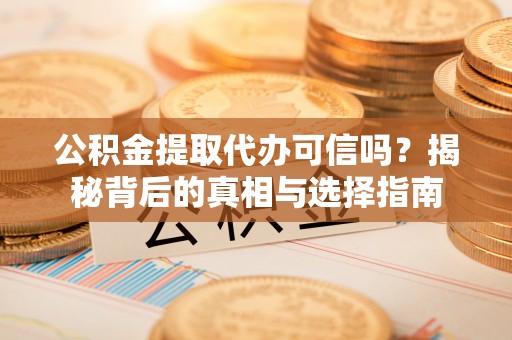 宝丰公积金提取代办可信吗？揭秘背后的真相与选择指南