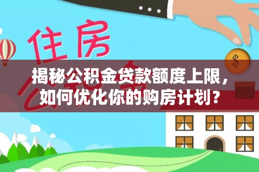 宝丰揭秘公积金贷款额度上限，如何优化你的购房计划？