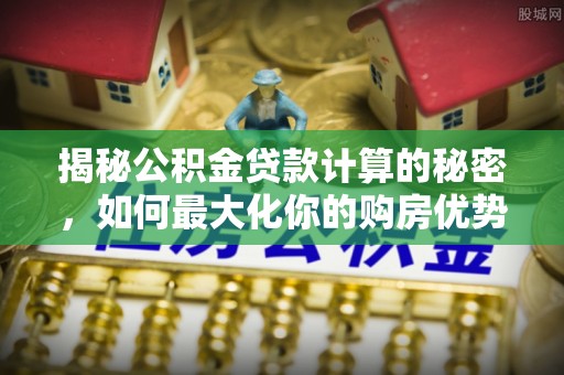 宝丰揭秘公积金贷款计算的秘密，如何最大化你的购房优势