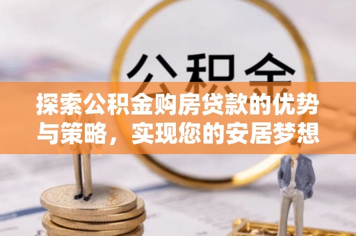 宝丰探索公积金购房贷款的优势与策略，实现您的安居梦想