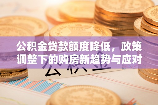 宝丰公积金贷款额度降低，政策调整下的购房新趋势与应对策略