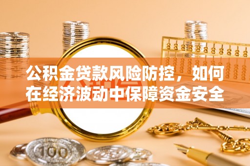 宝丰公积金贷款风险防控，如何在经济波动中保障资金安全