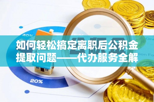 宝丰如何轻松搞定离职后公积金提取问题——代办服务全解析