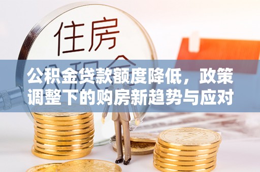 宝丰公积金贷款额度降低，政策调整下的购房新趋势与应对策略