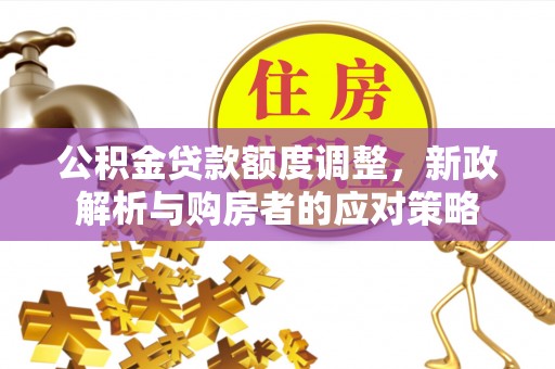 宝丰公积金贷款额度调整，新政解析与购房者的应对策略