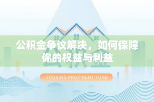 宝丰公积金争议解决，如何保障你的权益与利益
