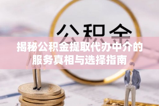 宝丰揭秘公积金提取代办中介的服务真相与选择指南