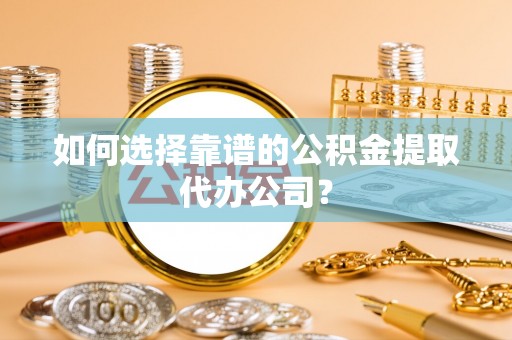 宝丰如何选择靠谱的公积金提取代办公司？