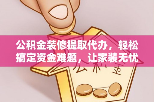 宝丰公积金装修提取代办，轻松搞定资金难题，让家装无忧