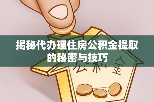 宝丰揭秘代办理住房公积金提取的秘密与技巧