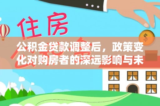 宝丰公积金贷款调整后，政策变化对购房者的深远影响与未来趋势分析
