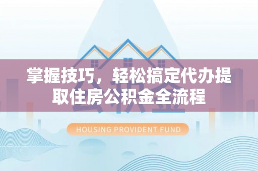 宝丰掌握技巧，轻松搞定代办提取住房公积金全流程