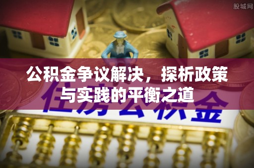 宝丰公积金争议解决，探析政策与实践的平衡之道