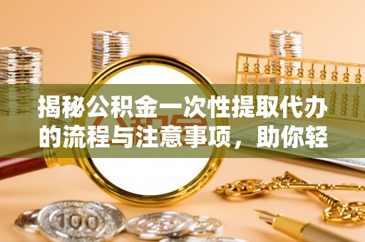 宝丰揭秘公积金一次性提取代办的流程与注意事项，助你轻松搞定财务规划