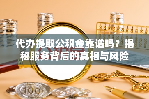 宝丰代办提取公积金靠谱吗？揭秘服务背后的真相与风险