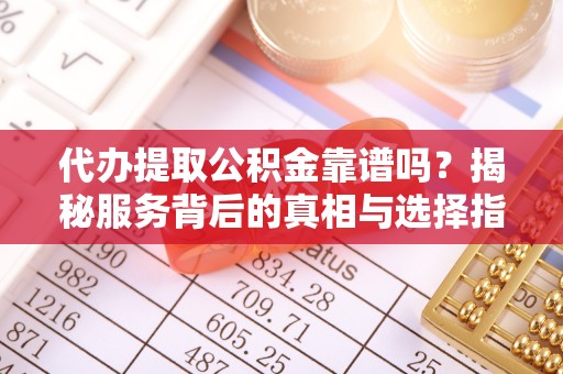 宝丰代办提取公积金靠谱吗？揭秘服务背后的真相与选择指南