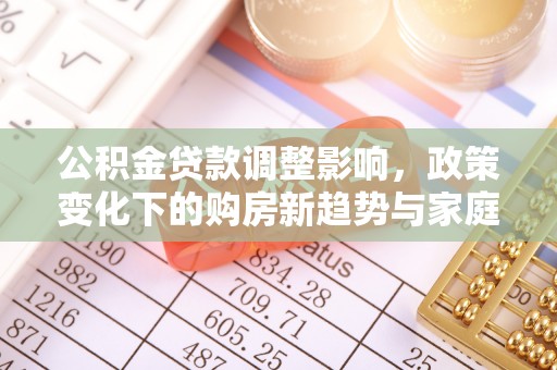 宝丰公积金贷款调整影响，政策变化下的购房新趋势与家庭财务规划