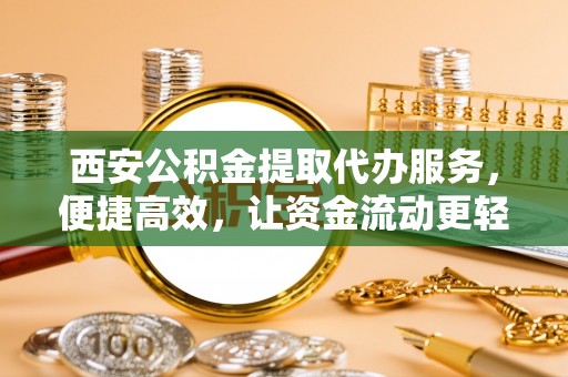 宝丰西安公积金提取代办服务，便捷高效，让资金流动更轻松