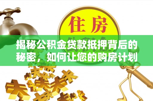 宝丰揭秘公积金贷款抵押背后的秘密，如何让您的购房计划更轻松？