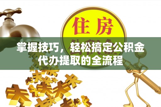 宝丰掌握技巧，轻松搞定公积金代办提取的全流程